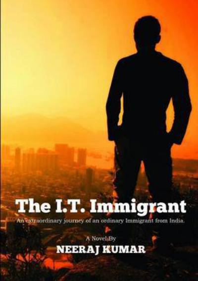 Cover for Neeraj Kumar · The I.t. Immigrant: an Extraordinary Journey of an Ordinary Immigrant from India (Pocketbok) (2015)