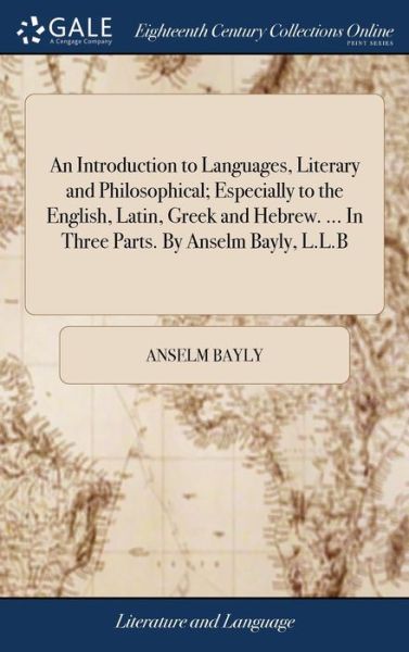 Cover for Anselm Bayly · An Introduction to Languages, Literary and Philosophical; Especially to the English, Latin, Greek and Hebrew. ... in Three Parts. by Anselm Bayly, L.L.B (Hardcover Book) (2018)