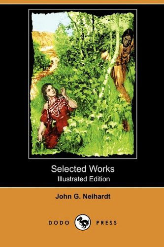 Cover for John G. Neihardt · Selected Works (Illustrated Edition) (Dodo Press) (Paperback Book) [Illustrated, Ill edition] (2009)