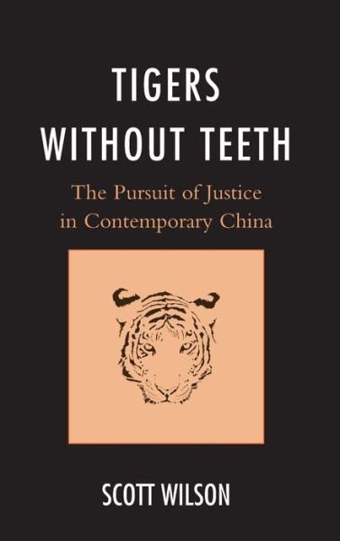 Cover for Scott Wilson · Tigers without Teeth: The Pursuit of Justice in Contemporary China - State &amp; Society in East Asia (Inbunden Bok) (2015)