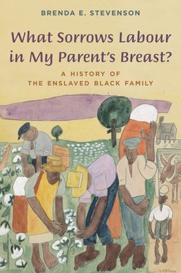 Cover for Brenda E. Stevenson · What Sorrows Labour in My Parent's Breast?: A History of the Enslaved Black Family (Hardcover Book) (2023)