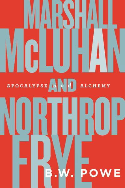 Marshall McLuhan and Northrop Frye: Apocalypse and Alchemy - B.W. Powe - Books - University of Toronto Press - 9781442616165 - April 21, 2014