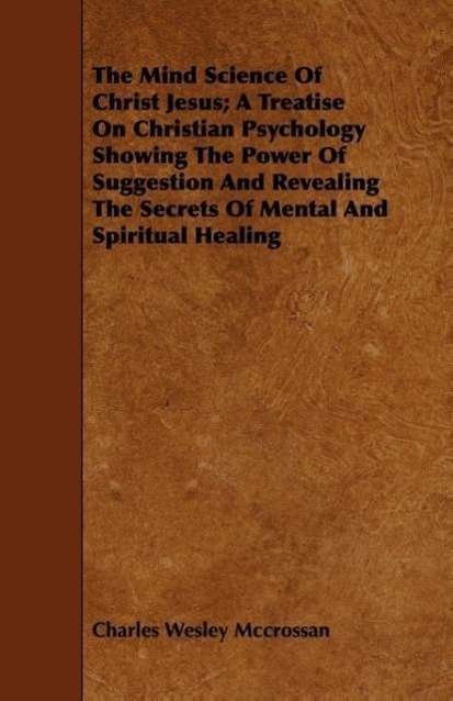 Cover for Charles Wesley Mccrossan · The Mind Science of Christ Jesus; a Treatise on Christian Psychology Showing the Power of Suggestion and Revealing the Secrets of Mental and Spiritual Hea (Taschenbuch) (2008)