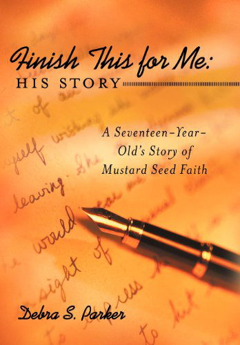 Cover for Debra S. Parker · Finish This for Me: His Story: a Seventeen-year-old's Story of Mustard Seed Faith (Hardcover Book) (2012)