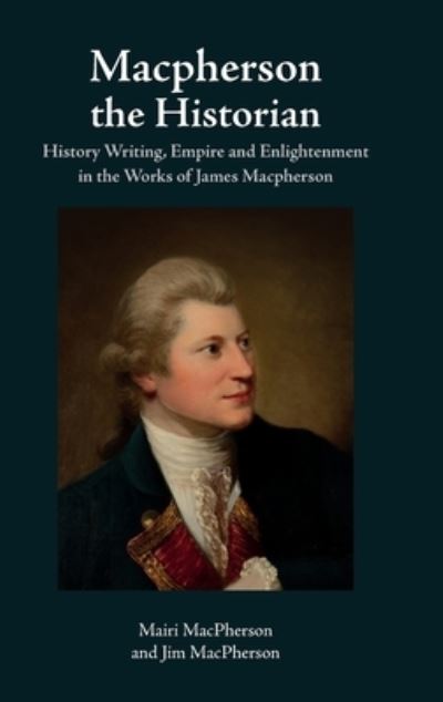 Macpherson the Historian: History Writing, Empire and Enlightenment in the Works of James Macpherson - Mairi MacPherson - Kirjat - Edinburgh University Press - 9781474411165 - tiistai 14. helmikuuta 2023