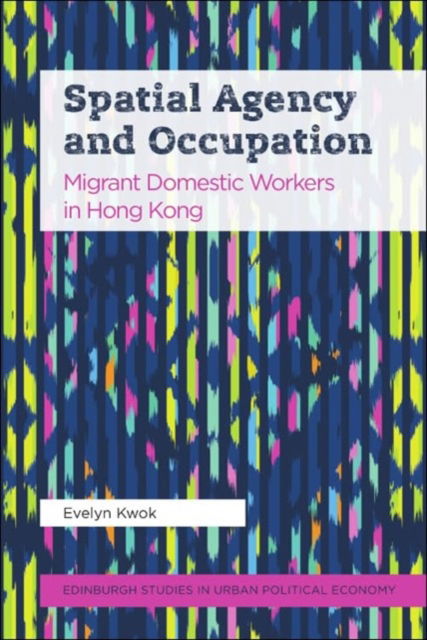 Evelyn Kwok · Spatial Agency and Occupation: Migrant Domestic Workers in Hong Kong - Edinburgh Studies in Urban Political Economy (Hardcover Book) (2024)