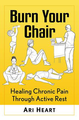 Cover for Ari Heart · Burn Your Chair: Healing Chronic Pain Through Active Rest (Pocketbok) (2022)