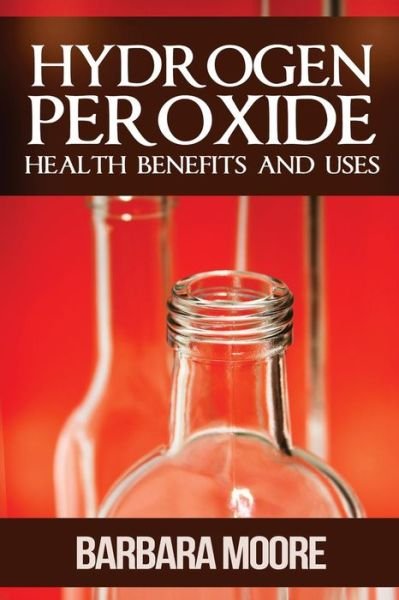 Cover for Barbara Moore · Hydrogen Peroxide Health Benefits and Uses (Paperback Bog) (2013)