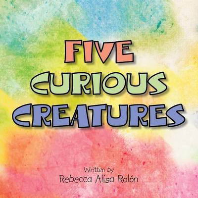 Cover for Rebecca Alisa Rolon · Five Curious Creatures (Paperback Book) (2014)