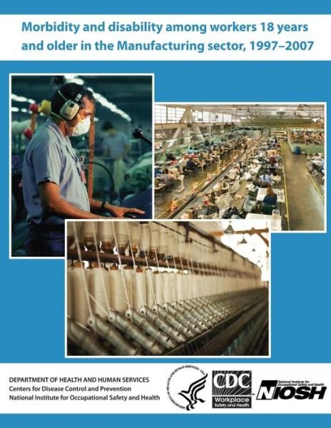 Cover for Department of Health and Human Services · Morbidity and Disability Among Workers 18 Years and Older in the Manufacturing Sector, 1997 - 2007 (Paperback Bog) (2013)