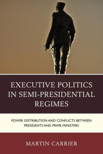 Cover for Martin Carrier · Executive Politics in Semi-Presidential Regimes: Power Distribution and Conflicts between Presidents and Prime Ministers - Russian, Eurasian, and Eastern European Politics (Hardcover Book) (2015)