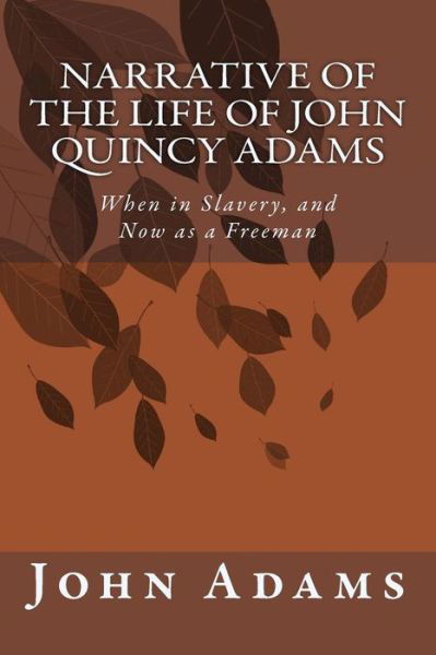 Narrative of the Life of John Quincy Adams: when in Slavery, and Now As a Freeman - John Quincy Adams - Books - Createspace - 9781500688165 - July 29, 2014