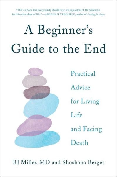 Cover for BJ Miller · A Beginner's Guide to the End: Practical Advice for Living Life and Facing Death (Hardcover Book) (2019)
