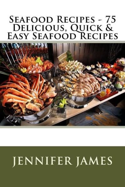 Cover for Jennifer James · Seafood Recipes - 75 Delicious, Quick &amp; Easy Seafood Recipes (Paperback Bog) (2015)