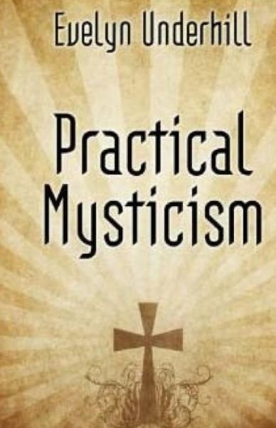 Practical Mysticism - Evelyn Underhill - Kirjat - Createspace - 9781511792165 - maanantai 20. huhtikuuta 2015