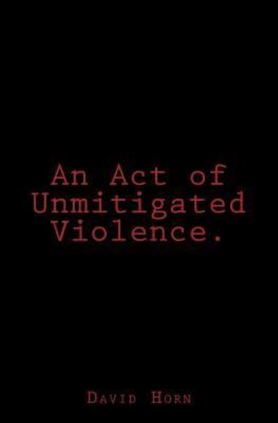 Cover for David Horn · An Act of Unmitigated Violence. (Paperback Book) (2016)