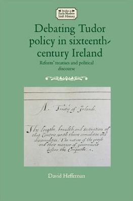 Cover for David Heffernan · Debating Tudor Policy in Sixteenth-Century Ireland: 'Reform' Treatises and Political Discourse - Studies in Early Modern Irish History (Hardcover Book) (2018)