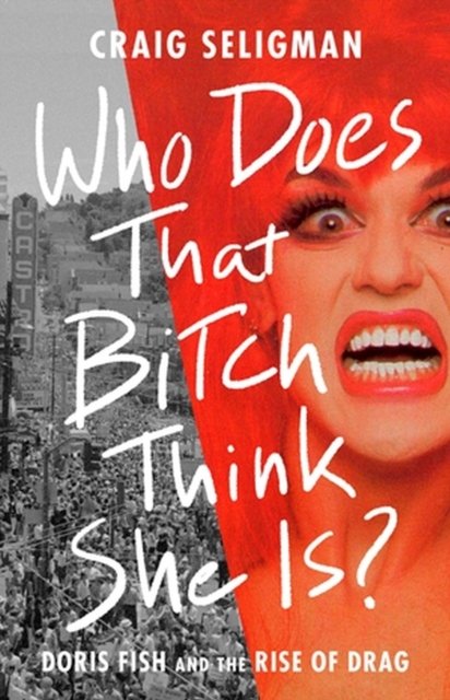 Who Does That Bitch Think She Is?: Doris Fish and the Rise of Drag - Craig Seligman - Bøker - PublicAffairs,U.S. - 9781541702165 - 6. april 2023