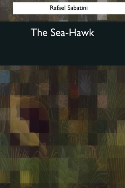 The Sea-Hawk - Rafael Sabatini - Books - Createspace Independent Publishing Platf - 9781545069165 - April 21, 2017