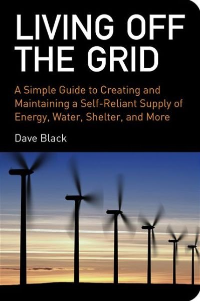 Living Off the Grid: A Simple Guide to Creating and Maintaining a Self-Reliant Supply of Energy, Water, Shelter, and More - David Black - Books - Skyhorse Publishing - 9781602393165 - November 17, 2008