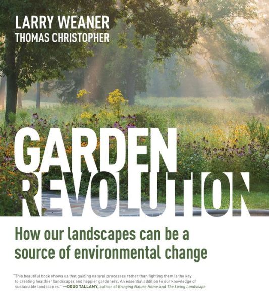 Cover for Larry Weaner · Garden Revolution: How Our Landscapes Can Be a Source of Environmental Change (Hardcover Book) (2016)