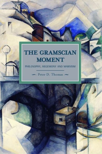 Gramscian Moment, The: Philosophy, Hegemony And Marxism: Historical Materialism, Volume 24 - Historical Materialism - Peter D Thomas - Książki - Haymarket Books - 9781608461165 - 15 marca 2011