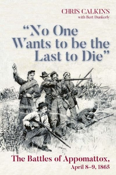 Cover for Chris Calkins · &quot;No One Wants to be the Last to Die&quot;: The Battles of Appomattox, April 8-9, 1865 (Paperback Book) (2024)