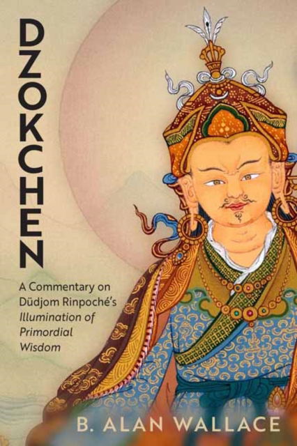 Cover for B. Alan Wallace · Dzokchen: A Commentary on Dudjom Rinpoche's 'Illumination of Primordial Wisdom' (Taschenbuch) (2024)