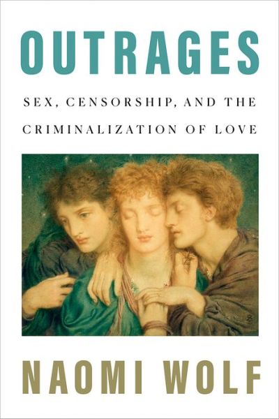 Cover for Naomi Wolf · Outrages Sex, Censorship, and the Criminalization of Love (Book) (2020)