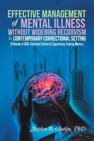 Cover for Stephen B. Oladipo · Effective Management of Mental Illness Without Widening Recidivism in Contemporary Correctional Setting : (a Review of Idoc Treatment Centers&amp; Supervisory Training Memos) (Book) (2022)