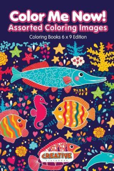 Color Me Now! Assorted Coloring Images - Coloring Books 6 X 9 Edition - Creative Playbooks - Książki - CREATIVE PLAYBOOKS - 9781683231165 - 7 lutego 2016