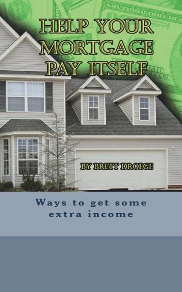 Cover for Brett Droege · Help Your Mortgage Pay Itself (Pocketbok) (2018)