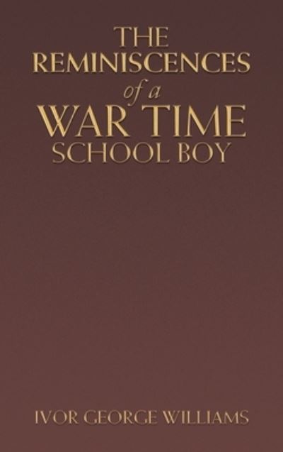 Cover for Ivor George Williams · The Reminiscences of a War Time School Boy (Hardcover Book) (2022)