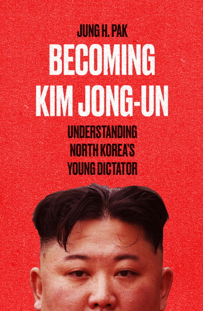 Cover for Jung H. Pak · Becoming Kim Jong Un: Understanding North Korea’s Young Dictator (Hardcover Book) (2021)