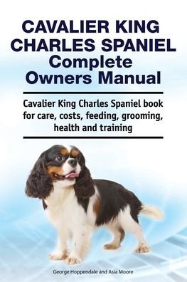 Cover for Asia Moore · Cavalier King Charles Spaniel Complete Owners Manual. Cavalier King Charles Spaniel book for care, costs, feeding, grooming, health and training (Paperback Book) (2019)