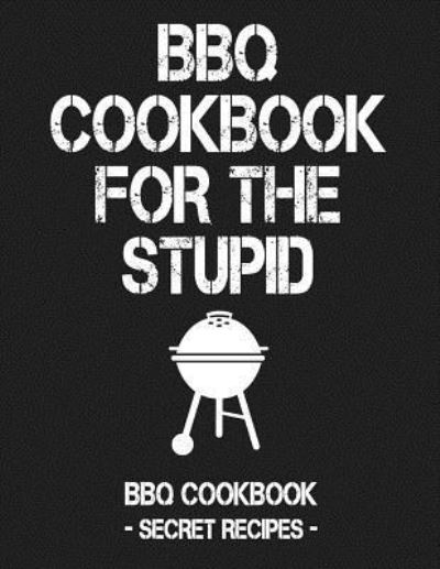 BBQ Cookbook for the Stupid - Pitmaster Bbq - Books - Independently Published - 9781796881165 - February 14, 2019