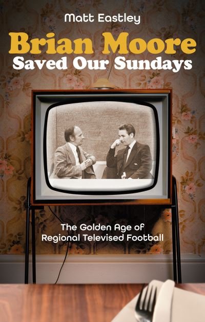 Matt Eastley · Brian Moore Saved Our Sundays: The Golden Age of Televised Football (Pocketbok) (2024)
