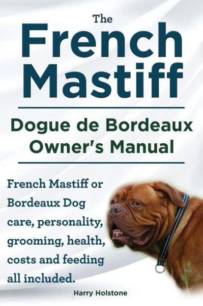 Cover for Mr Harry Holstone · The French Mastiff. Dogue De Bordeaux  Owners Manual. French Mastiff or Bordeaux Dog Care, Personality, Grooming, Health, Costs and Feeding All Included (Paperback Book) (2014)