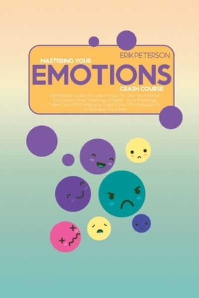 Cover for Erik Peterson · Master Your Emotions Crash Course: Definitive Guide To Learn How To Use Your Mind To Control Your Feelings, Master Your Feelings, Take Care Of Emotions, Take Care Of Intelligence To Achieve Success (Paperback Book) (2021)