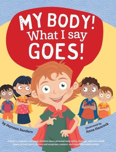 Cover for Jayneen Sanders · My Body! What I Say Goes!: Teach children about body safety, safe and unsafe touch, private parts, consent, respect, secrets and surprises (Hardcover Book) (2017)