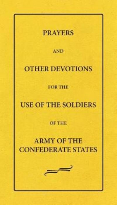 Prayers and Other Devotions for the Use of the Soldiers of the Army of the Confederate States - Female Bible Prayer-Book Tract Society - Books - Scuppernong Press - 9781942806165 - April 14, 2018