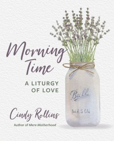 Cover for Cindy Rollins · Morning Time: A Liturgy of Love - Morning Time (Paperback Book) (2021)