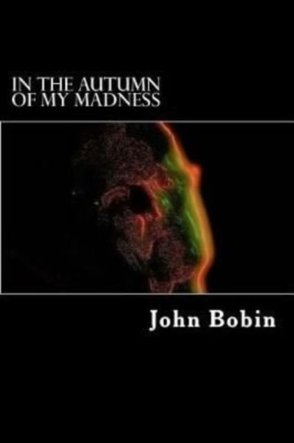 In the Autumn of my Madness - John Bobin - Books - Createspace Independent Publishing Platf - 9781986875165 - May 1, 2018
