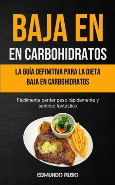 Baja En Carbohidratos: La guia definitiva para la dieta baja en carbohidratos (Facilmente perder peso rapidamente y sentirse fantastico) - Edmundo Rubio - Książki - Micheal Kannedy - 9781990061165 - 26 sierpnia 2020