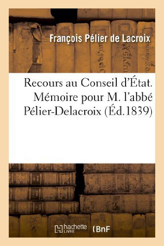 Cover for Pelier De Lacroix-f · Recours Au Conseil D'etat. Memoire Pour M. L'abbe Pelier-delacroix, Appelant Contre Des Abus (Paperback Book) [French edition] (2013)