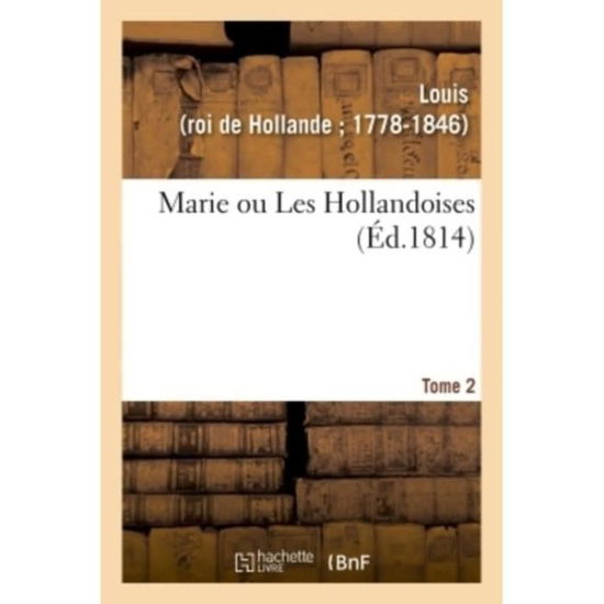 Marie Ou Les Hollandoises. Tome 2 - Louis - Books - Hachette Livre - BNF - 9782329136165 - September 1, 2018