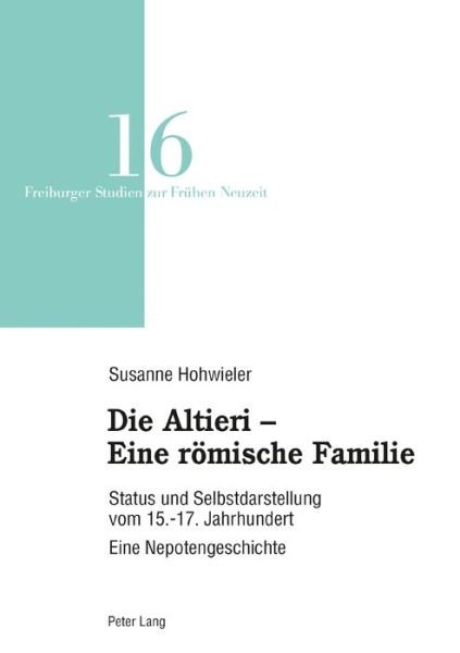 Cover for Hohwieler Susanne · Die Altieri - Eine Roemische Familie: Status Und Selbstdarstellung Vom 15.-17. Jahrhundert. Eine Nepotengeschichte - Freiburger Studien Zur Fruehen Neuzeit (Paperback Bog) (2019)