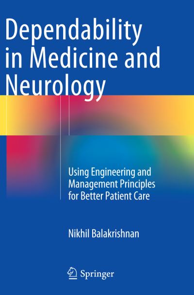 Cover for Nikhil Balakrishnan · Dependability in Medicine and Neurology: Using Engineering and Management Principles for Better Patient Care (Paperback Book) [Softcover reprint of the original 1st ed. 2015 edition] (2016)