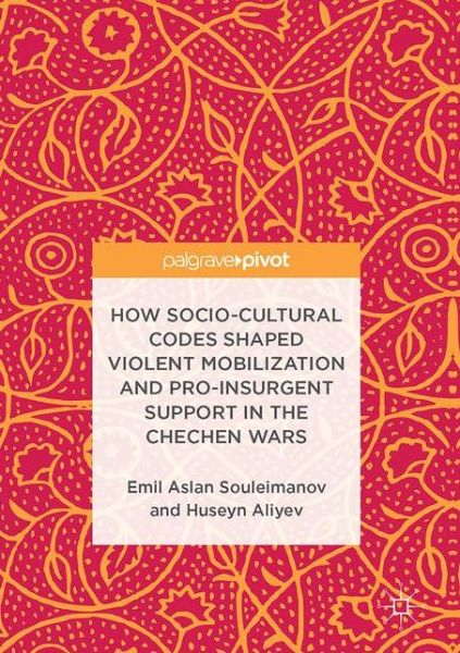 Cover for Emil Aslan Souleimanov · How Socio-Cultural Codes Shaped Violent Mobilization and Pro-Insurgent Support in the Chechen Wars (Hardcover Book) [1st ed. 2017 edition] (2017)