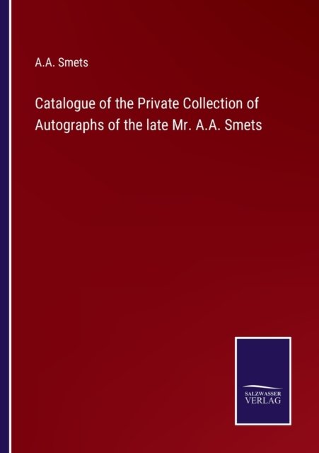Catalogue of the Private Collection of Autographs of the late Mr. A.A. Smets - A A Smets - Böcker - Salzwasser-Verlag - 9783375013165 - 7 maj 2022